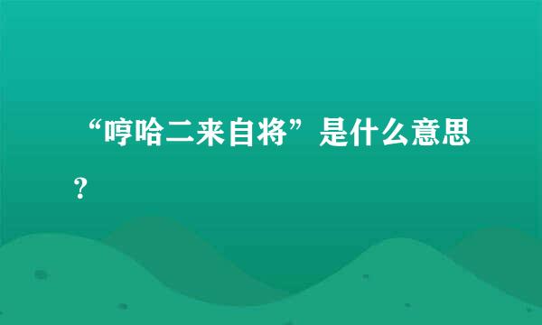 “哼哈二来自将”是什么意思？