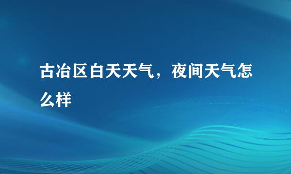 古冶区白天天气，夜间天气怎么样