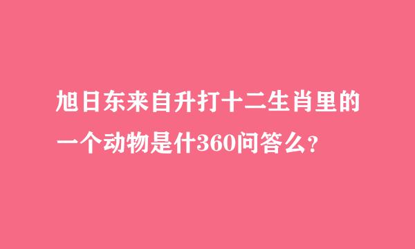 旭日东来自升打十二生肖里的一个动物是什360问答么？