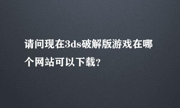 请问现在3ds破解版游戏在哪个网站可以下载？