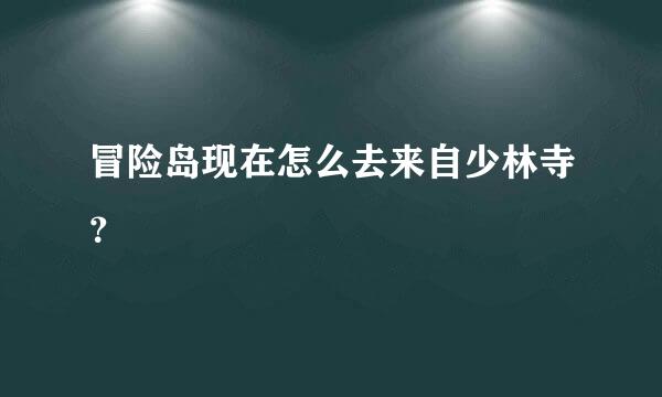 冒险岛现在怎么去来自少林寺？