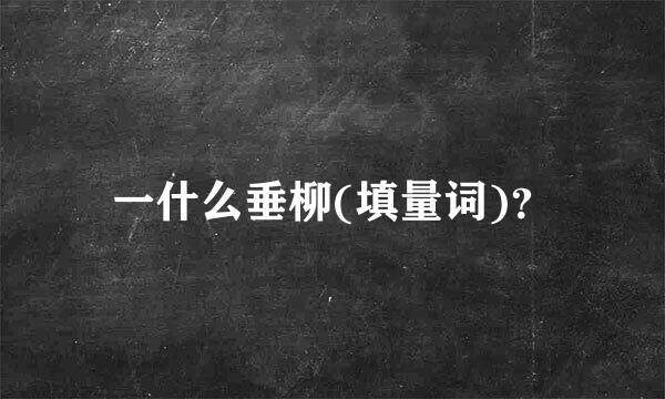 一什么垂柳(填量词)？