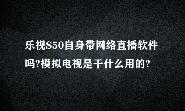 乐视S50自身带网络直播软件吗?模拟电视是干什么用的?