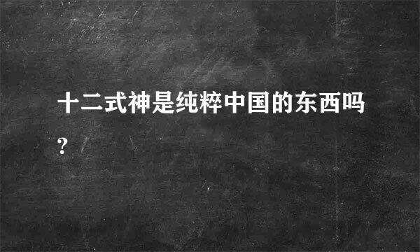 十二式神是纯粹中国的东西吗？