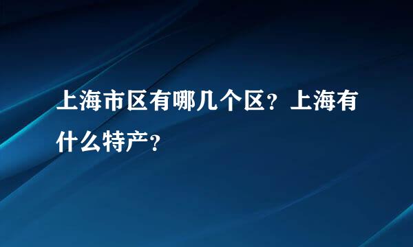 上海市区有哪几个区？上海有什么特产？