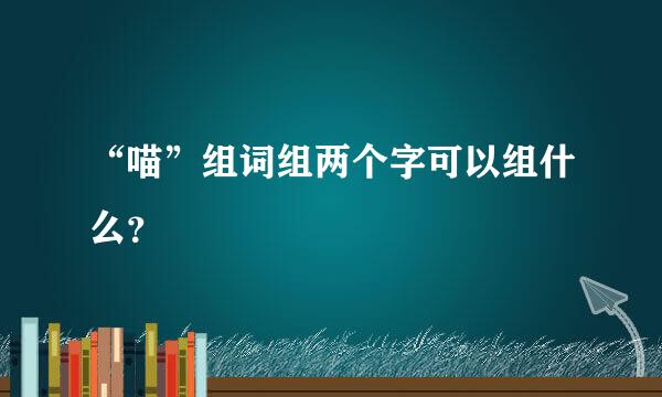 “喵”组词组两个字可以组什么？