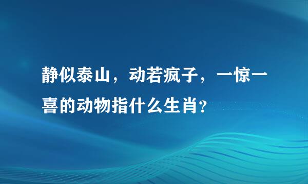 静似泰山，动若疯子，一惊一喜的动物指什么生肖？