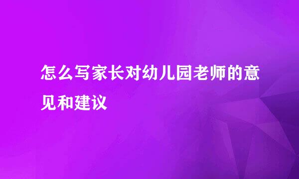 怎么写家长对幼儿园老师的意见和建议