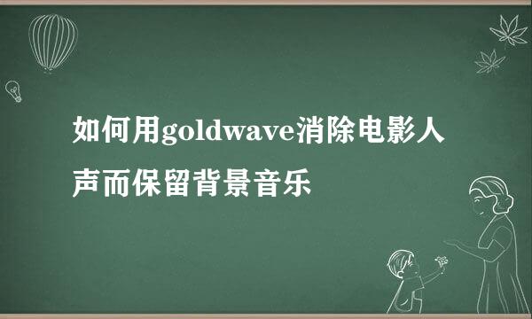 如何用goldwave消除电影人声而保留背景音乐