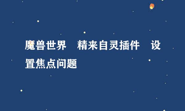 魔兽世界 精来自灵插件 设置焦点问题