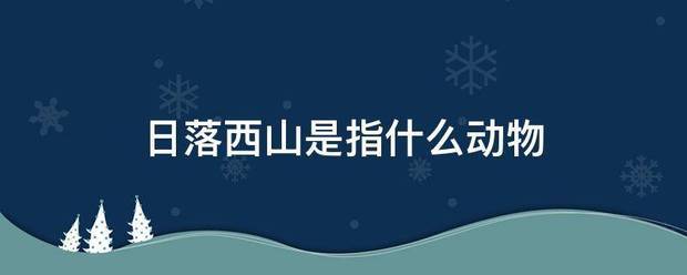 日落西山是指什么动物