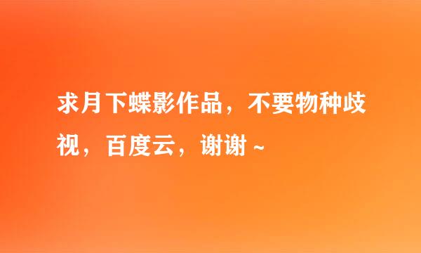 求月下蝶影作品，不要物种歧视，百度云，谢谢～