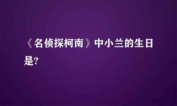 《名侦探柯南》中小兰的生日是?