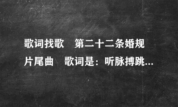 歌词找歌 第二十二条婚规 片尾曲 歌词是：听脉搏跳动的声音 抬头望空荡月影清