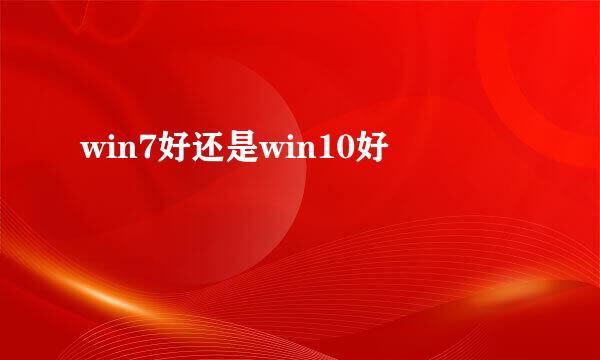 win7好还是win10好