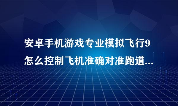 安卓手机游戏专业模拟飞行9怎么控制飞机准确对准跑道和降落?