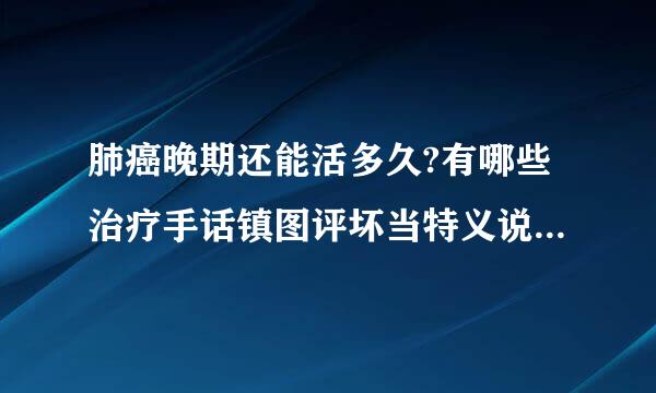 肺癌晚期还能活多久?有哪些治疗手话镇图评坏当特义说办法???