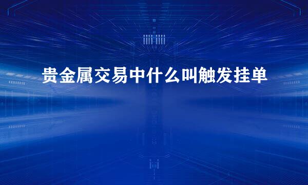 贵金属交易中什么叫触发挂单