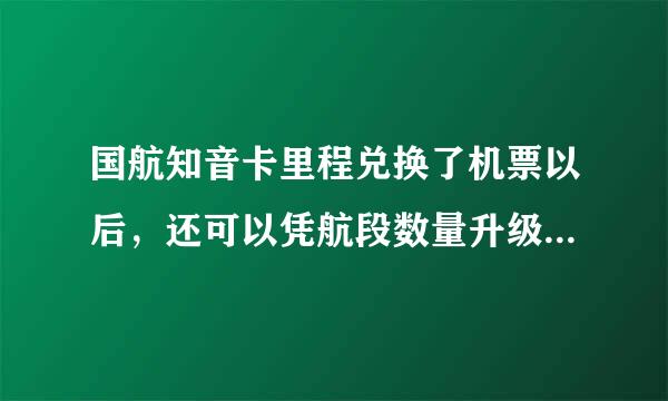 国航知音卡里程兑换了机票以后，还可以凭航段数量升级成银卡或金卡吗来自？