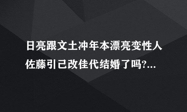 日亮跟文土冲年本漂亮变性人佐藤引己改佳代结婚了吗?她怎么...