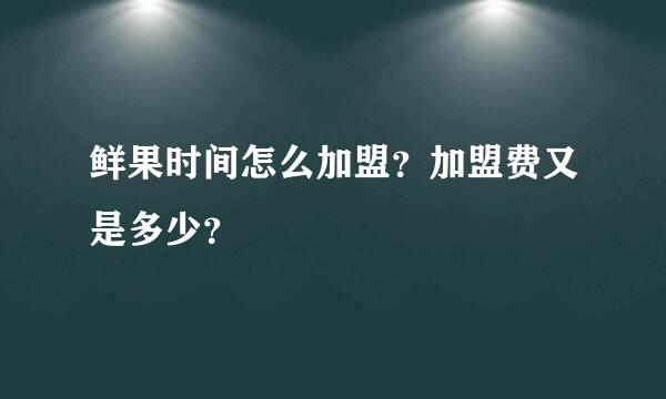 鲜果时间怎么加盟？加盟费又是多少？