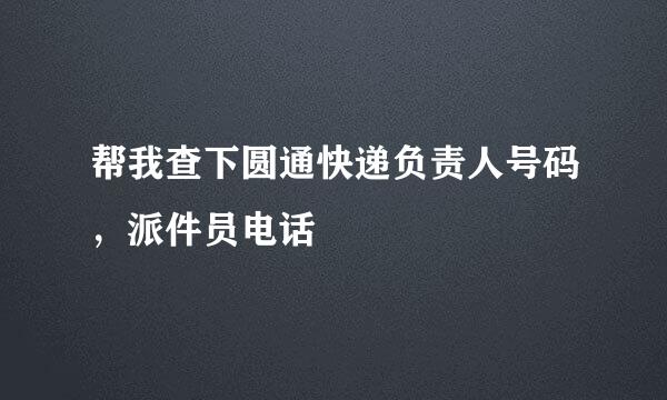 帮我查下圆通快递负责人号码，派件员电话