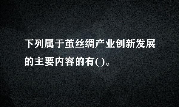 下列属于茧丝绸产业创新发展的主要内容的有()。