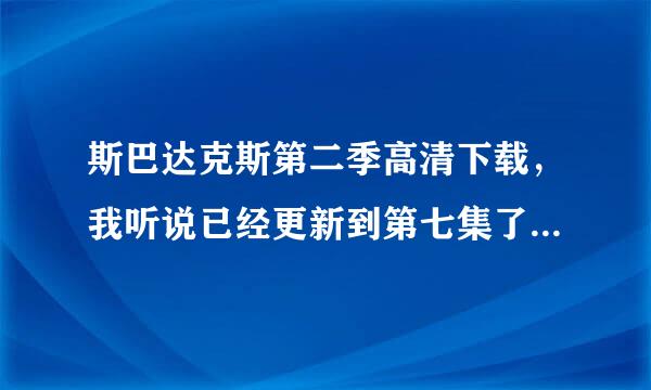 斯巴达克斯第二季高清下载，我听说已经更新到第七集了，我在迅雷上找了，没找到，望哪位高手帮忙