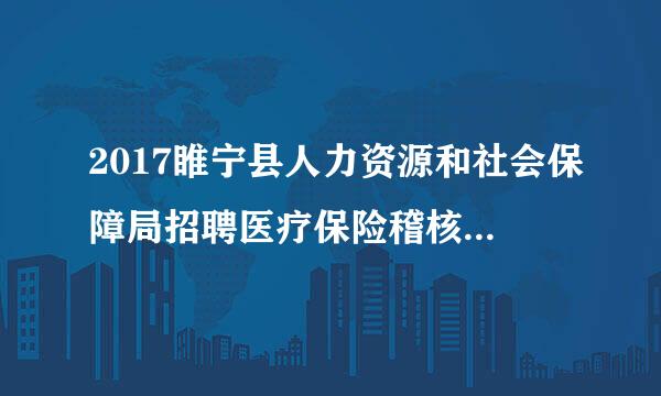 2017睢宁县人力资源和社会保障局招聘医疗保险稽核人员报名时间是什么时候？