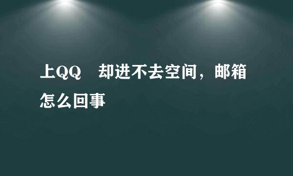 上QQ 却进不去空间，邮箱怎么回事