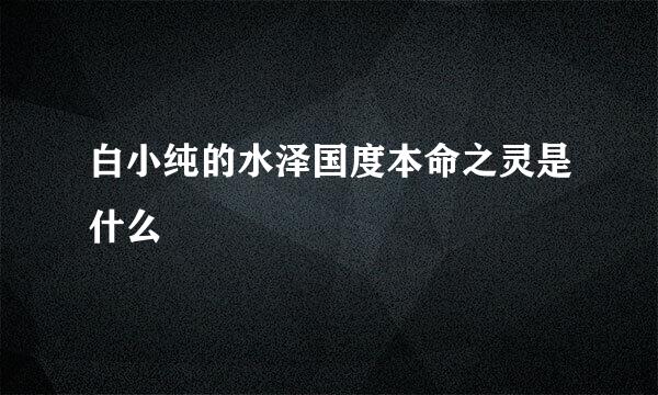 白小纯的水泽国度本命之灵是什么