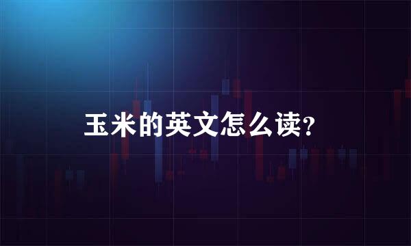 玉米的英文怎么读？