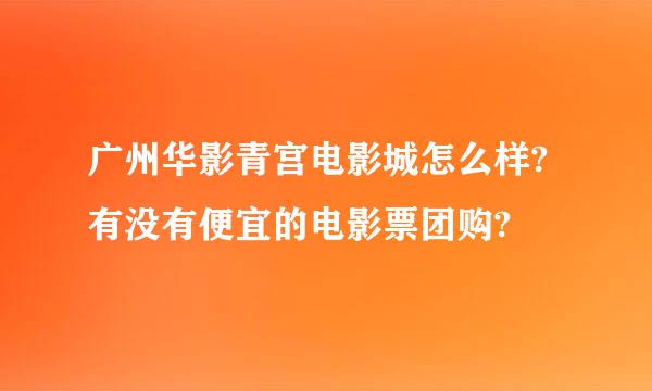 广州华影青宫电影城怎么样?有没有便宜的电影票团购?