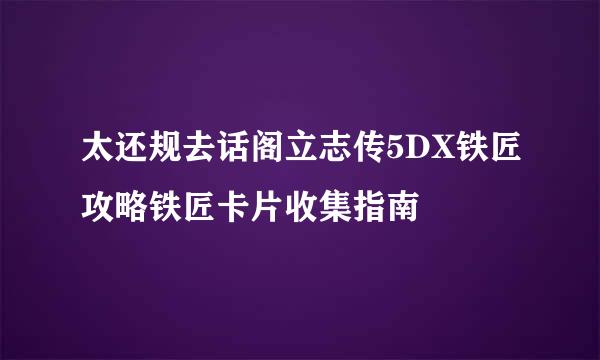 太还规去话阁立志传5DX铁匠攻略铁匠卡片收集指南