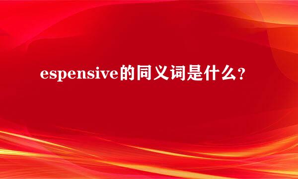 espensive的同义词是什么？