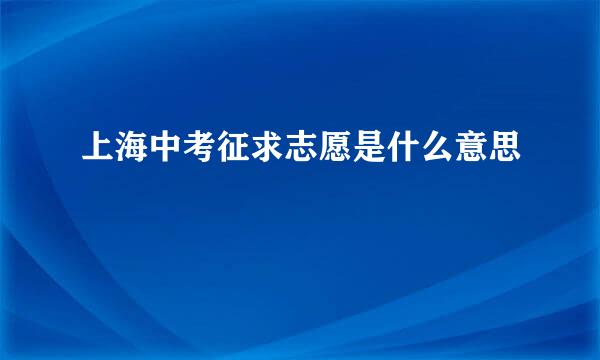 上海中考征求志愿是什么意思