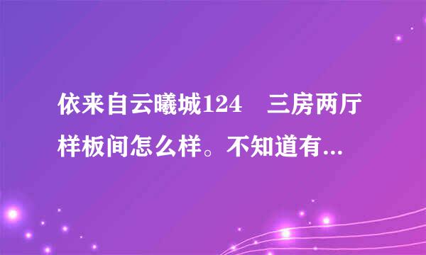 依来自云曦城124㎡三房两厅样板间怎么样。不知道有没有人去看过呢？