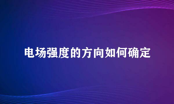 电场强度的方向如何确定