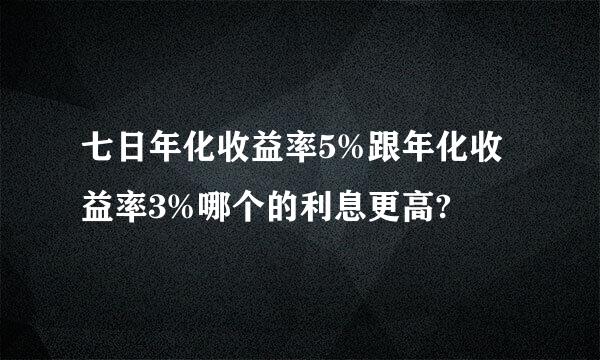 七日年化收益率5%跟年化收益率3%哪个的利息更高?