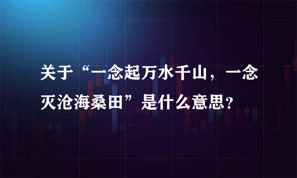 关于“一念起万水千山，一念灭沧海桑田”是什么意思？