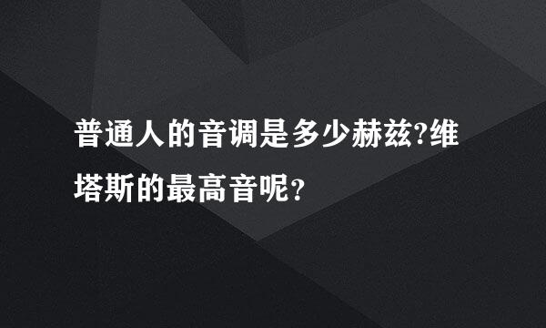 普通人的音调是多少赫兹?维塔斯的最高音呢？