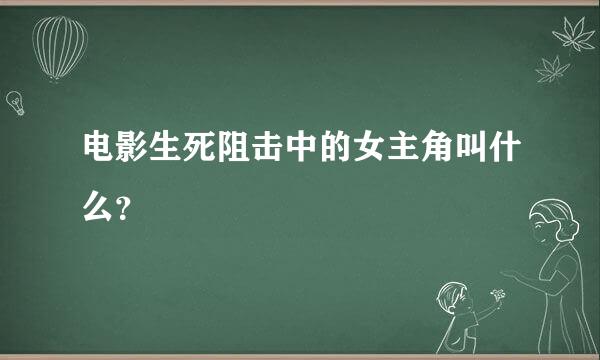 电影生死阻击中的女主角叫什么？