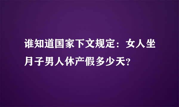 谁知道国家下文规定：女人坐月子男人休产假多少天？