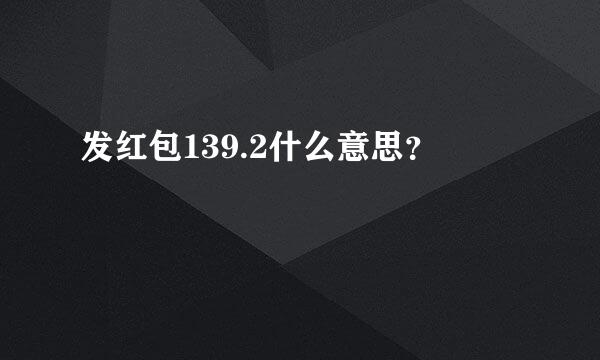 发红包139.2什么意思？