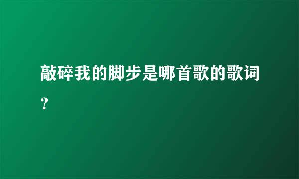 敲碎我的脚步是哪首歌的歌词？