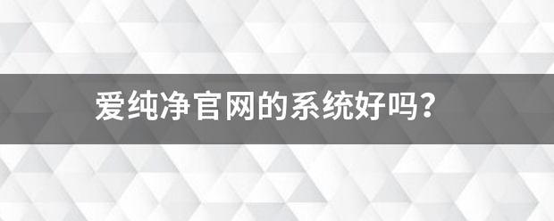 爱纯净官迅功伟网的系统好吗？