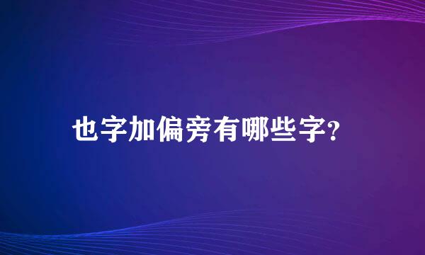 也字加偏旁有哪些字？