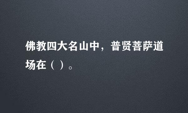 佛教四大名山中，普贤菩萨道场在（）。