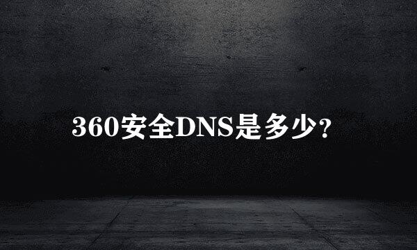 360安全DNS是多少？