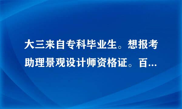 大三来自专科毕业生。想报考助理景观设计师资格证。百度上众说纷纭。虽说考证和能力画不上等号。但是适用不？